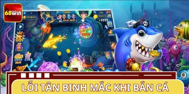Tân binh mắc sai lầm thường gặp khi chơi bắn cá Tân binh mắc sai lầm thường gặp khi chơi bắn cá