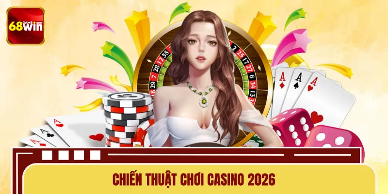 Chiến Thuật Chơi Casino 2026 – Kinh Nghiệm Tăng Tỷ Lệ Thắng
